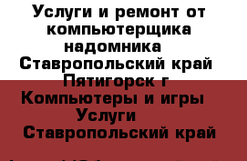Услуги и ремонт от компьютерщика надомника - Ставропольский край, Пятигорск г. Компьютеры и игры » Услуги   . Ставропольский край